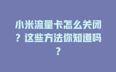 小米流量卡怎么关闭？这些方法你知道吗？