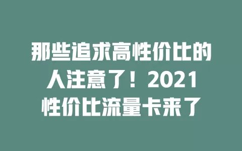 那些追求高性价比的人注意了！2021性价比流量卡来了