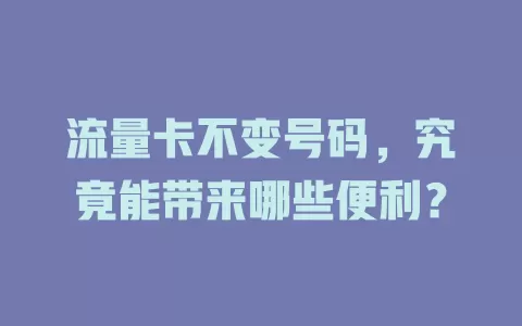 流量卡不变号码，究竟能带来哪些便利？