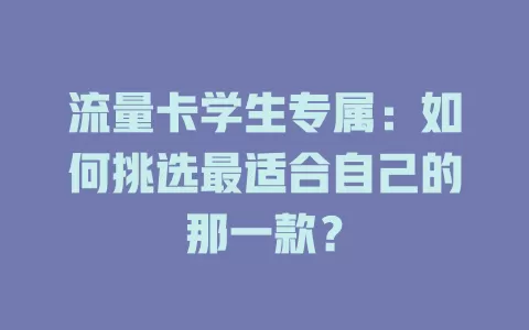 流量卡学生专属：如何挑选最适合自己的那一款？