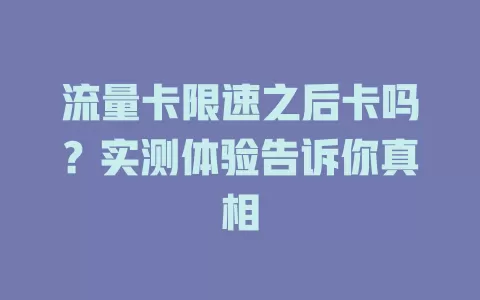 流量卡限速之后卡吗？实测体验告诉你真相