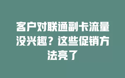 客户对联通副卡流量没兴趣？这些促销方法亮了