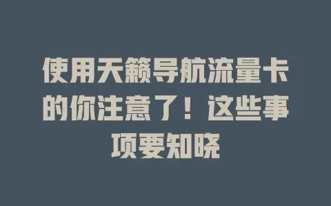 使用天籁导航流量卡的你注意了！这些事项要知晓