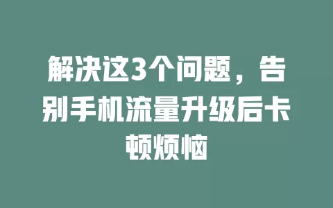 解决这3个问题，告别手机流量升级后卡顿烦恼
