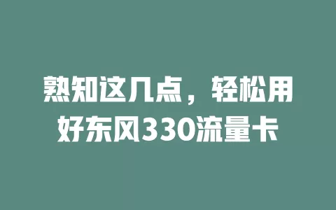 熟知这几点，轻松用好东风330流量卡