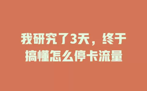 我研究了3天，终于搞懂怎么停卡流量