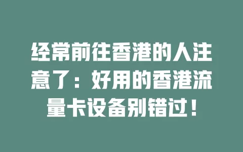 经常前往香港的人注意了：好用的香港流量卡设备别错过！