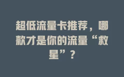 超低流量卡推荐，哪款才是你的流量“救星”？