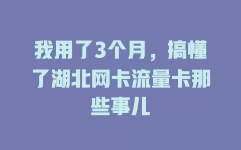 我用了3个月，搞懂了湖北网卡流量卡那些事儿