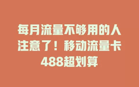 每月流量不够用的人注意了！移动流量卡488超划算