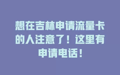 想在吉林申请流量卡的人注意了！这里有申请电话！