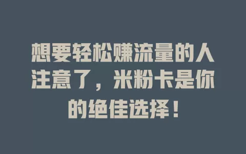 想要轻松赚流量的人注意了，米粉卡是你的绝佳选择！