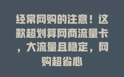 经常网购的注意！这款超划算网商流量卡，大流量且稳定，网购超省心