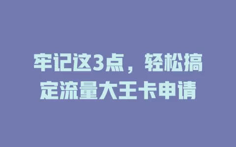 牢记这3点，轻松搞定流量大王卡申请