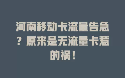 河南移动卡流量告急？原来是无流量卡惹的祸！