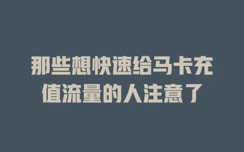 那些想快速给马卡充值流量的人注意了