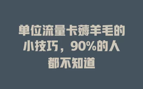 单位流量卡薅羊毛的小技巧，90%的人都不知道
