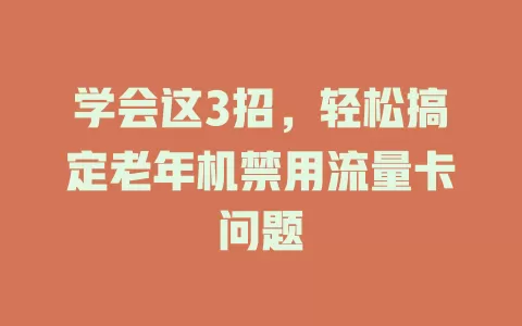 学会这3招，轻松搞定老年机禁用流量卡问题