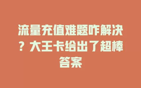 流量充值难题咋解决？大王卡给出了超棒答案