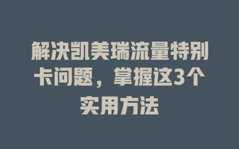 解决凯美瑞流量特别卡问题，掌握这3个实用方法