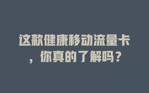 这款健康移动流量卡，你真的了解吗？
