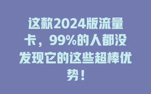 这款2024版流量卡，99%的人都没发现它的这些超棒优势！