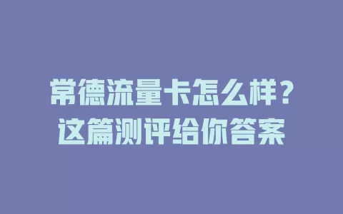 常德流量卡怎么样？这篇测评给你答案