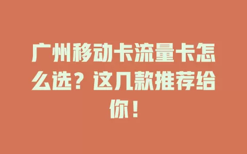 广州移动卡流量卡怎么选？这几款推荐给你！