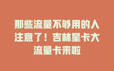 那些流量不够用的人注意了！吉林星卡大流量卡来啦