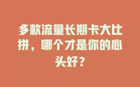 多款流量长期卡大比拼，哪个才是你的心头好？