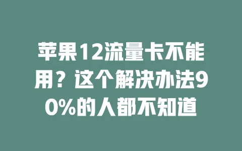 苹果12流量卡不能用？这个解决办法90%的人都不知道