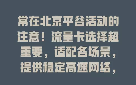 常在北京平谷活动的注意！流量卡选择超重要，适配各场景，提供稳定高速网络，助你畅享数字生活，快选适合自己的卡开启畅快网络之旅