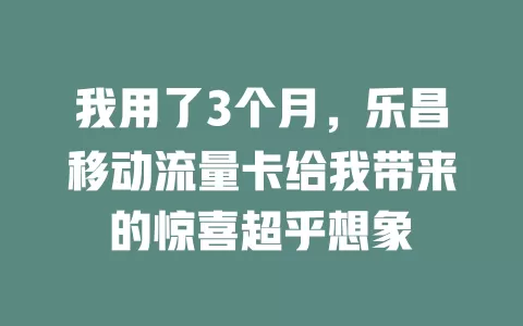 我用了3个月，乐昌移动流量卡给我带来的惊喜超乎想象