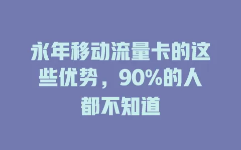 永年移动流量卡的这些优势，90%的人都不知道