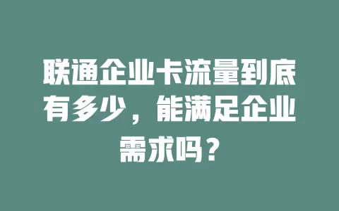 联通企业卡流量到底有多少，能满足企业需求吗？