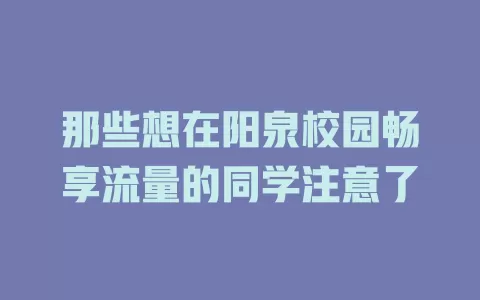 那些想在阳泉校园畅享流量的同学注意了