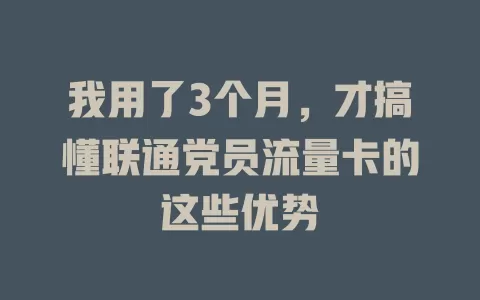 我用了3个月，才搞懂联通党员流量卡的这些优势