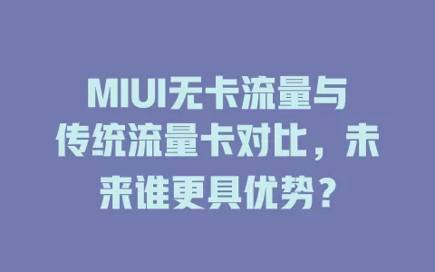 MIUI无卡流量与传统流量卡对比，未来谁更具优势？
