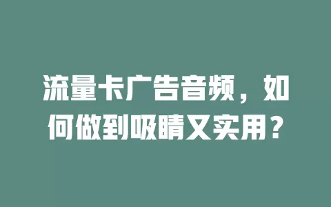 流量卡广告音频，如何做到吸睛又实用？