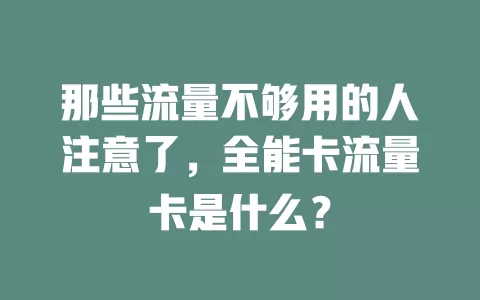 那些流量不够用的人注意了，全能卡流量卡是什么？