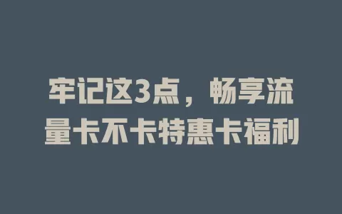 牢记这3点，畅享流量卡不卡特惠卡福利