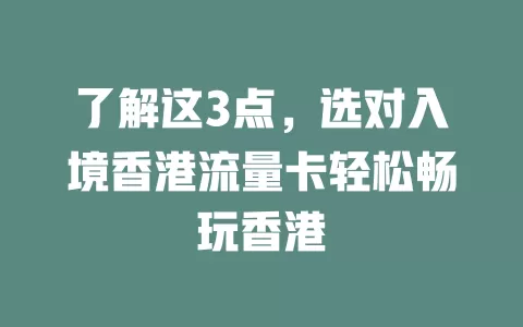 了解这3点，选对入境香港流量卡轻松畅玩香港
