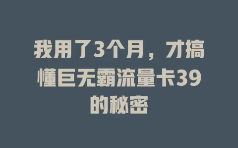我用了3个月，才搞懂巨无霸流量卡39的秘密