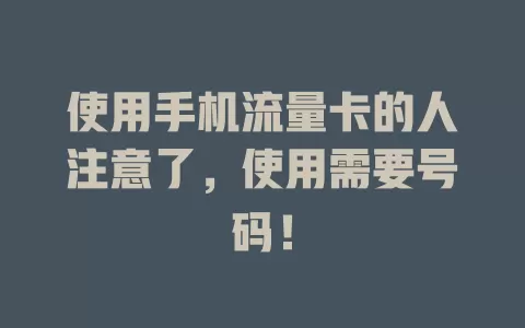使用手机流量卡的人注意了，使用需要号码！