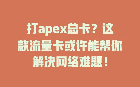 打apex总卡？这款流量卡或许能帮你解决网络难题！