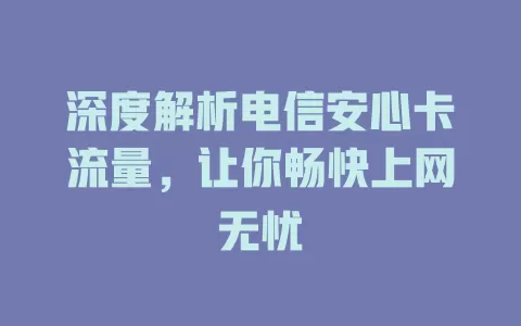 深度解析电信安心卡流量，让你畅快上网无忧