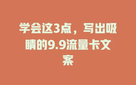 学会这3点，写出吸睛的9.9流量卡文案