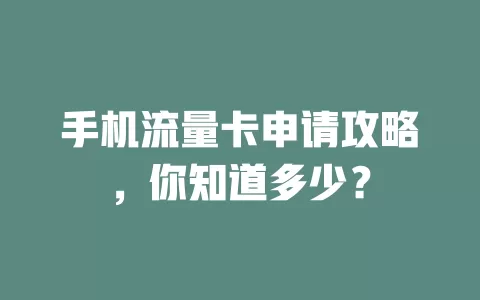 手机流量卡申请攻略，你知道多少？