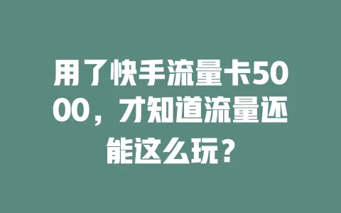 用了快手流量卡5000，才知道流量还能这么玩？