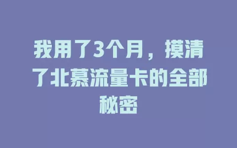 我用了3个月，摸清了北慕流量卡的全部秘密